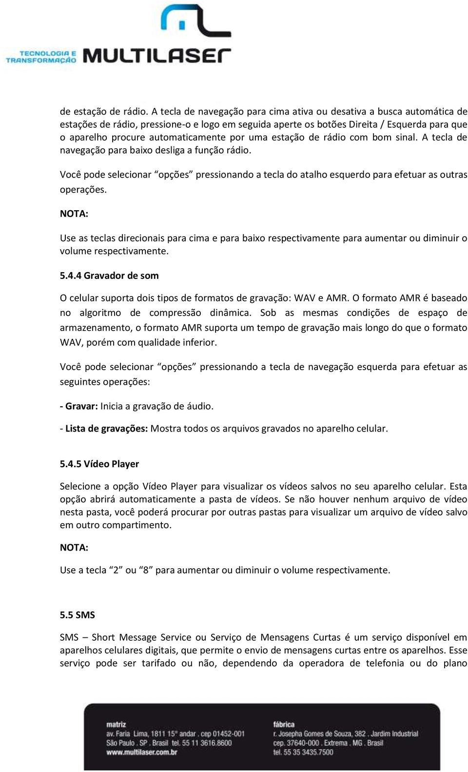 por uma estação de rádio com bom sinal. A tecla de navegação para baixo desliga a função rádio. Você pode selecionar opções pressionando a tecla do atalho esquerdo para efetuar as outras operações.