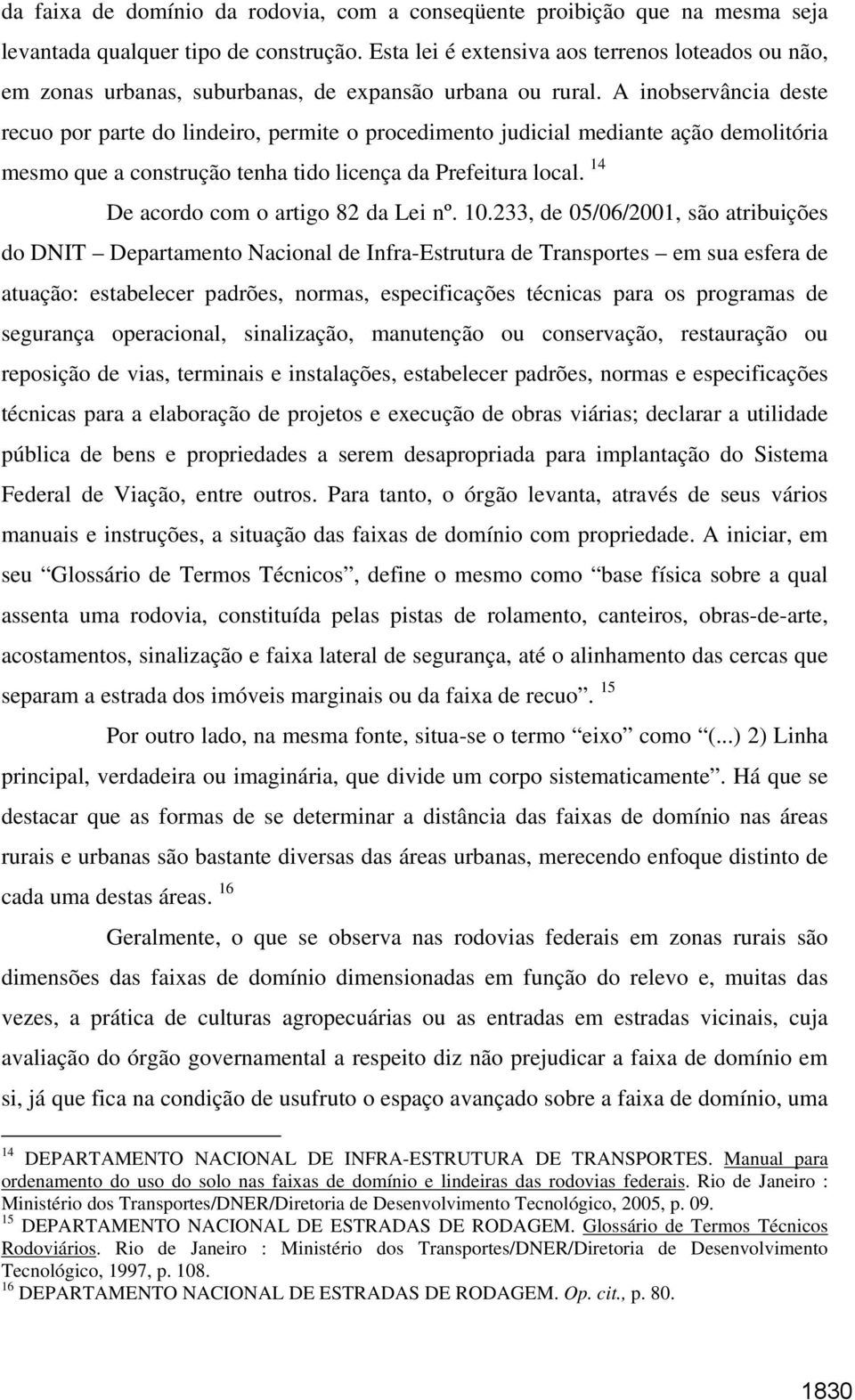 A inobservância deste recuo por parte do lindeiro, permite o procedimento judicial mediante ação demolitória mesmo que a construção tenha tido licença da Prefeitura local.