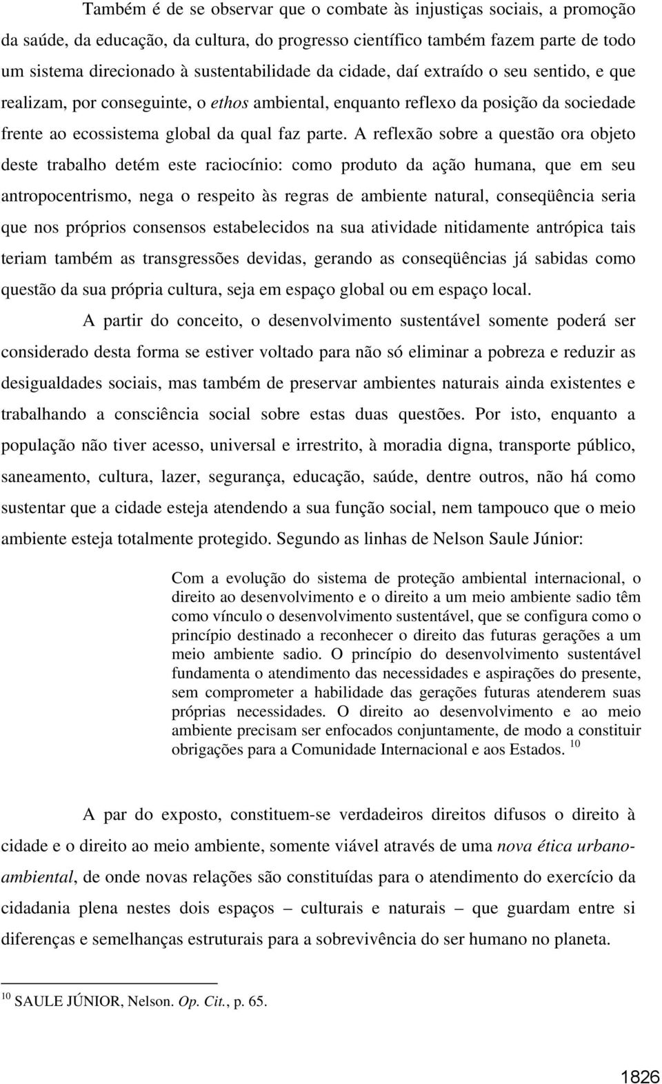 A reflexão sobre a questão ora objeto deste trabalho detém este raciocínio: como produto da ação humana, que em seu antropocentrismo, nega o respeito às regras de ambiente natural, conseqüência seria