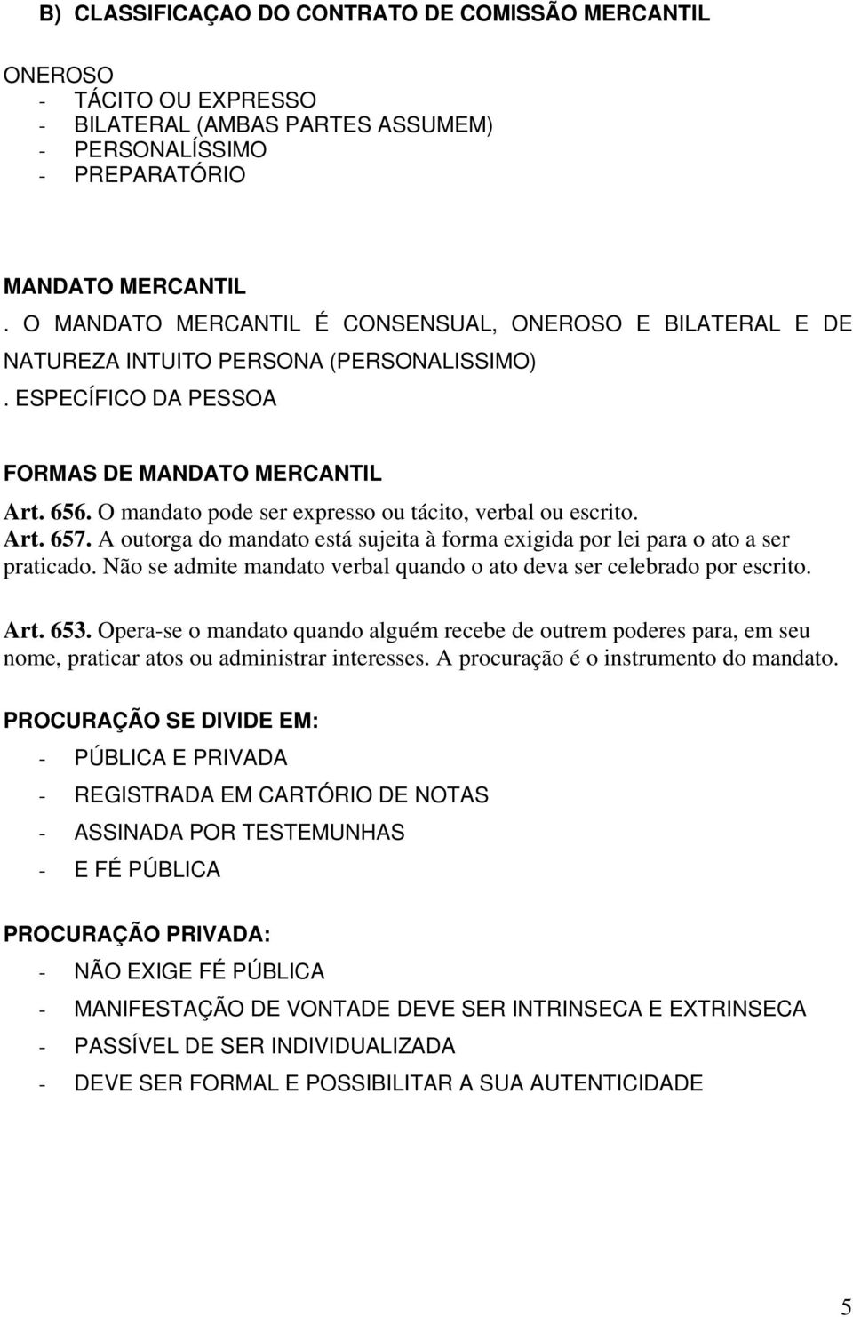 O mandato pode ser expresso ou tácito, verbal ou escrito. Art. 657. A outorga do mandato está sujeita à forma exigida por lei para o ato a ser praticado.