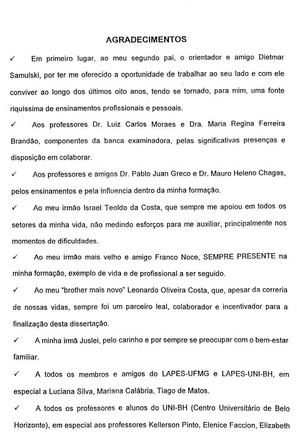 Maria Regina Ferreira Brandão, componentes da banca examinadora, pelas significativas presenças e disposição em colaborar. ^ Aos professores e amigos Dr. Pablo Juan Greco e Dr.