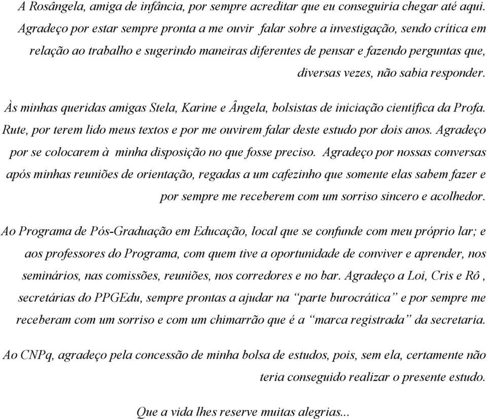 sabia responder. Às minhas queridas amigas Stela, Karine e Ângela, bolsistas de iniciação científica da Profa. Rute, por terem lido meus textos e por me ouvirem falar deste estudo por dois anos.