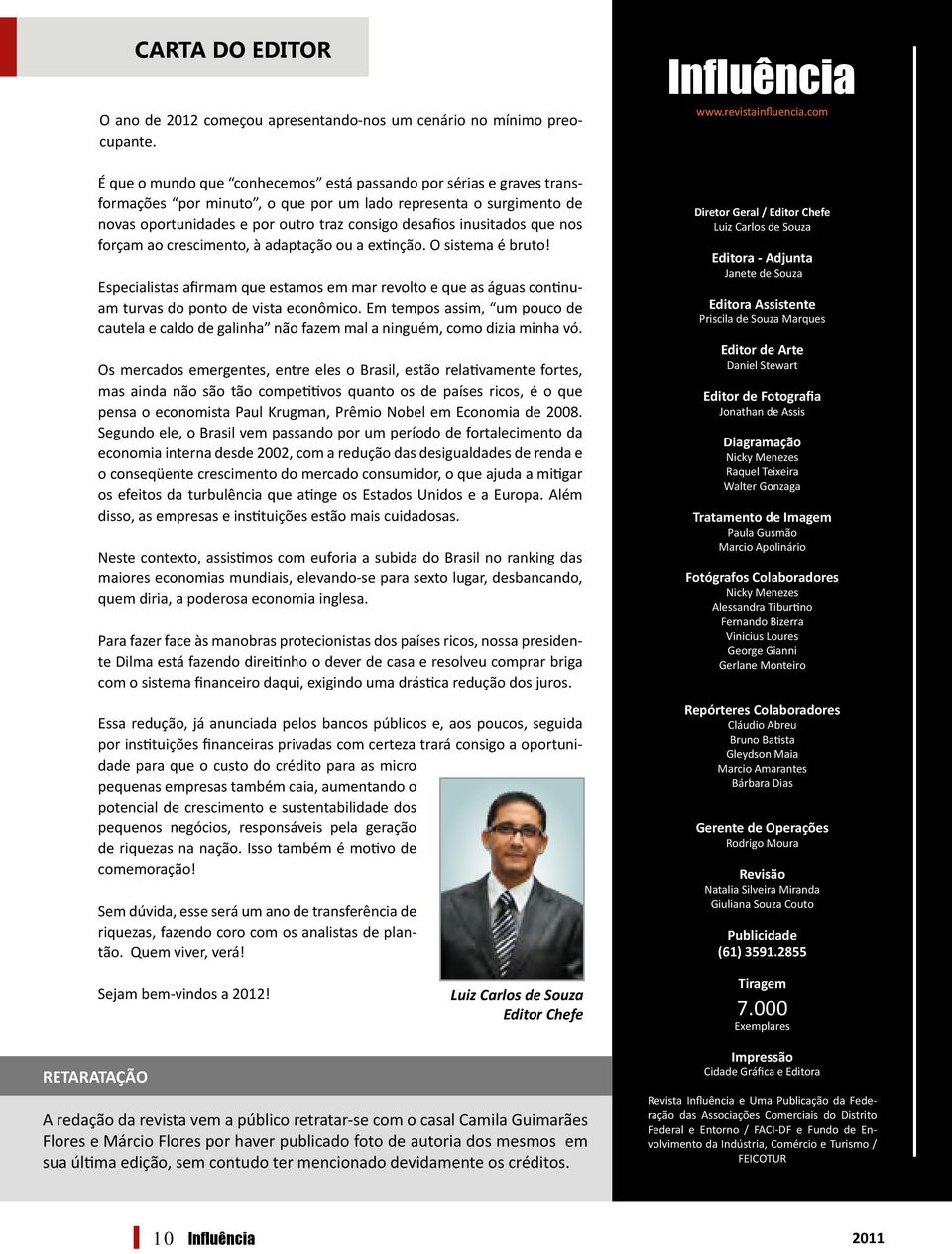 inusitados que nos forçam ao crescimento, à adaptação ou a extinção. O sistema é bruto! Especialistas afirmam que estamos em mar revolto e que as águas continuam turvas do ponto de vista econômico.