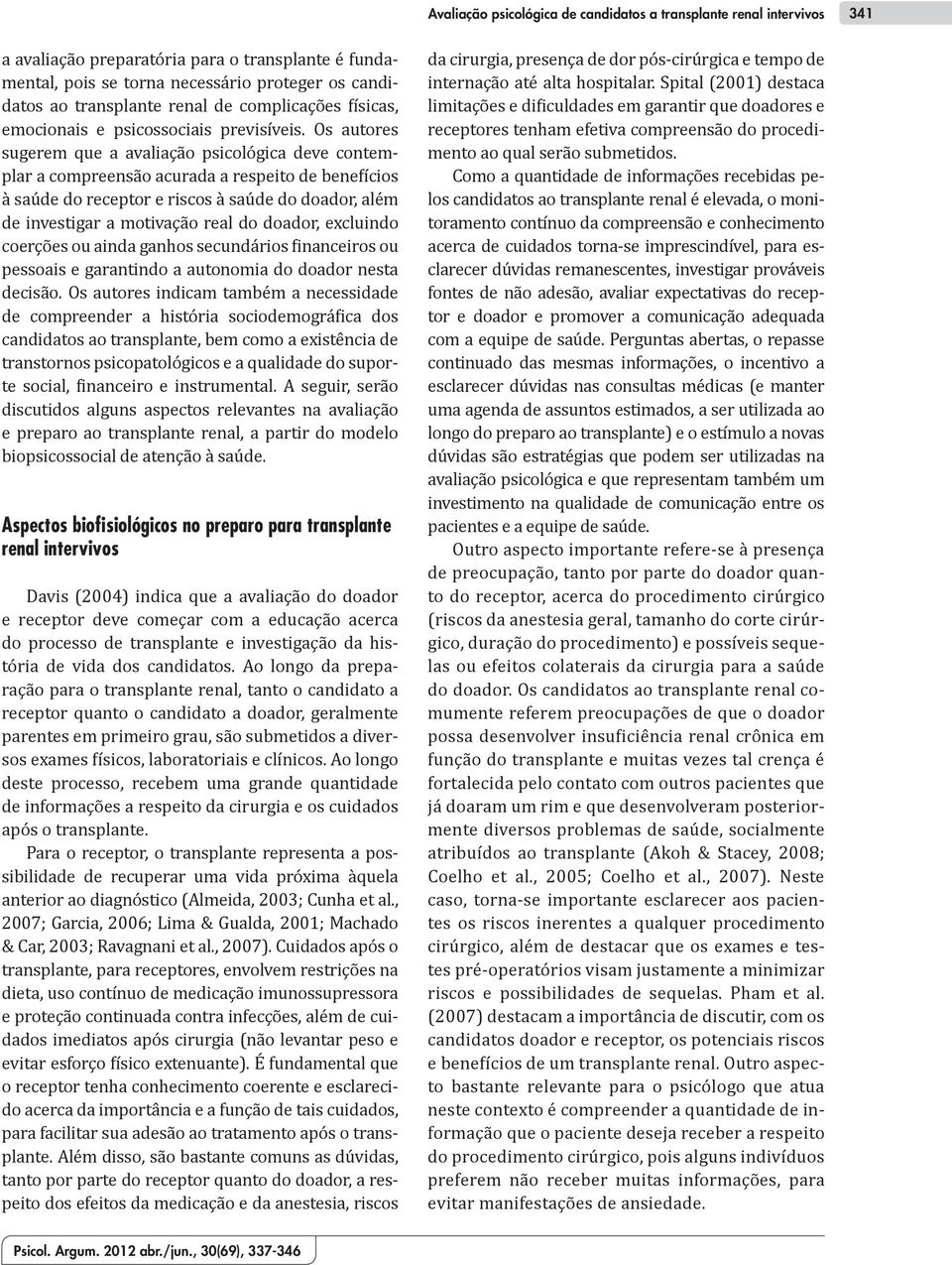 Os autores sugerem que a avaliação psicológica deve contemplar a compreensão acurada a respeito de benefícios à saúde do receptor e riscos à saúde do doador, além de investigar a motivação real do