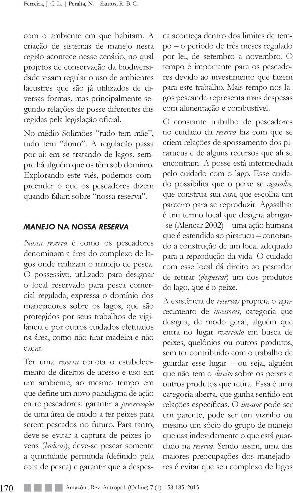 formas, mas principalmente segundo relações de posse diferentes das regidas pela legislação oficial. No médio Solimões tudo tem mãe, tudo tem dono.