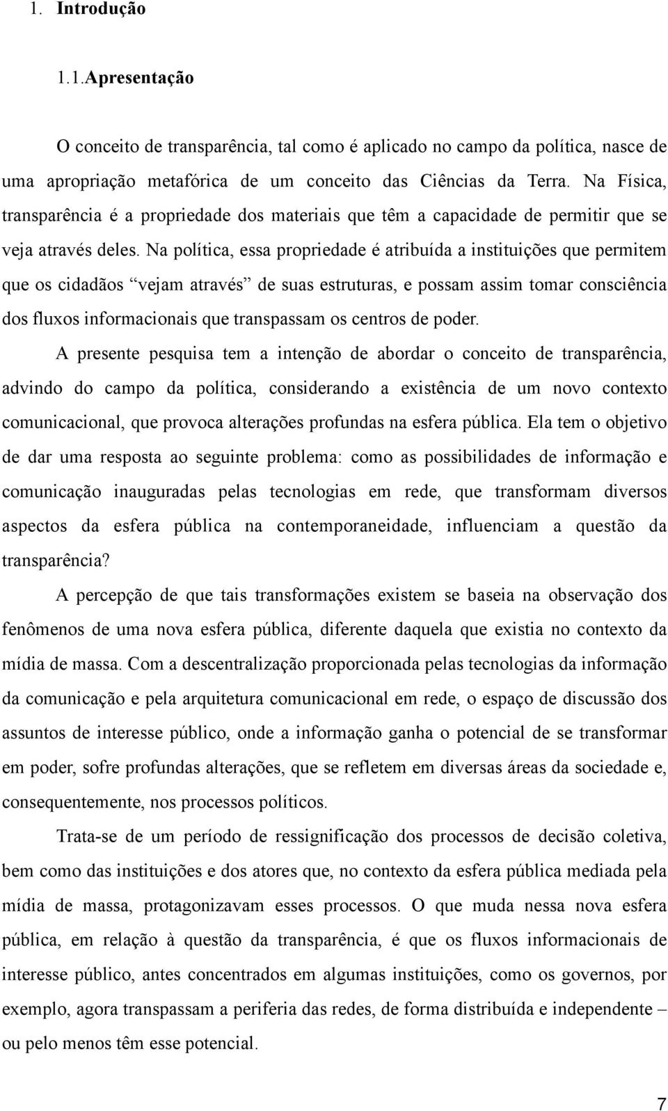 Na política, essa propriedade é atribuída a instituições que permitem que os cidadãos vejam através de suas estruturas, e possam assim tomar consciência dos fluxos informacionais que transpassam os