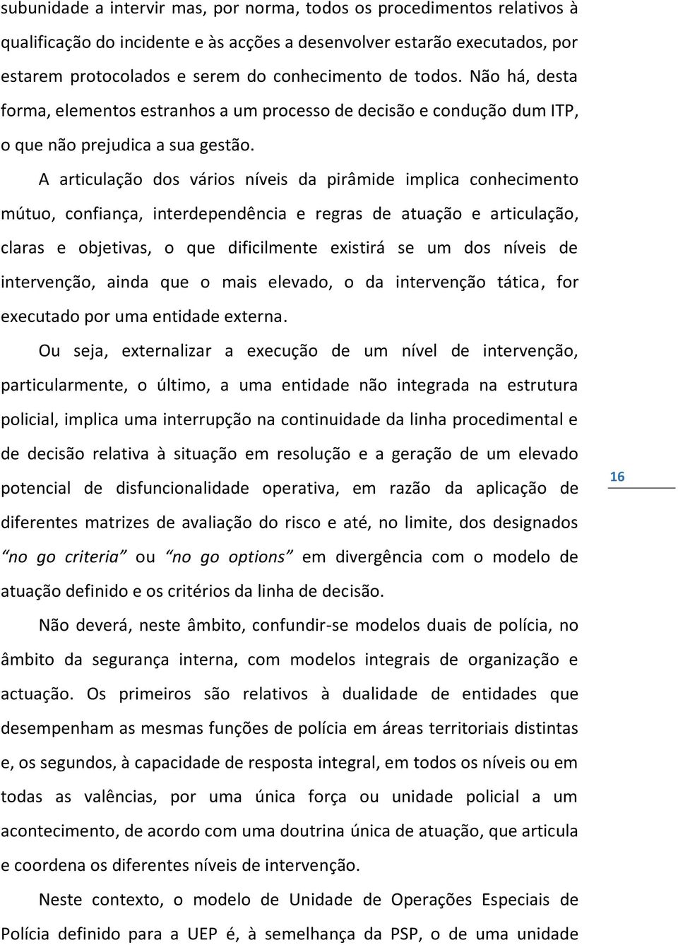 A articulação dos vários níveis da pirâmide implica conhecimento mútuo, confiança, interdependência e regras de atuação e articulação, claras e objetivas, o que dificilmente existirá se um dos níveis