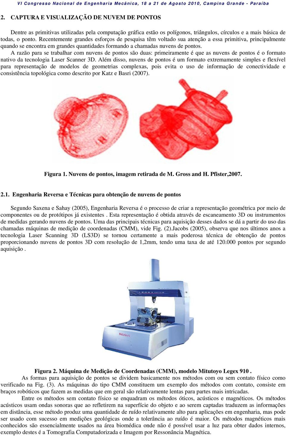 A razão para se trabalhar com nuvens de pontos são duas: primeiramente é que as nuvens de pontos é o formato nativo da tecnologia Laser Scanner 3D.