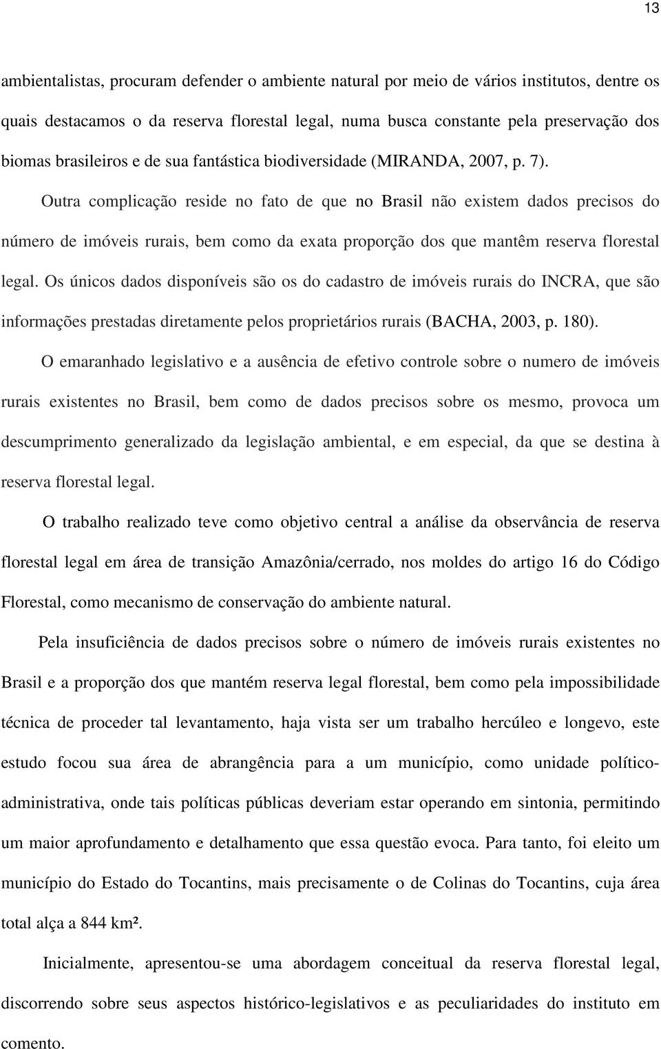 Outra complicação reside no fato de que no Brasil não existem dados precisos do número de imóveis rurais, bem como da exata proporção dos que mantêm reserva florestal legal.