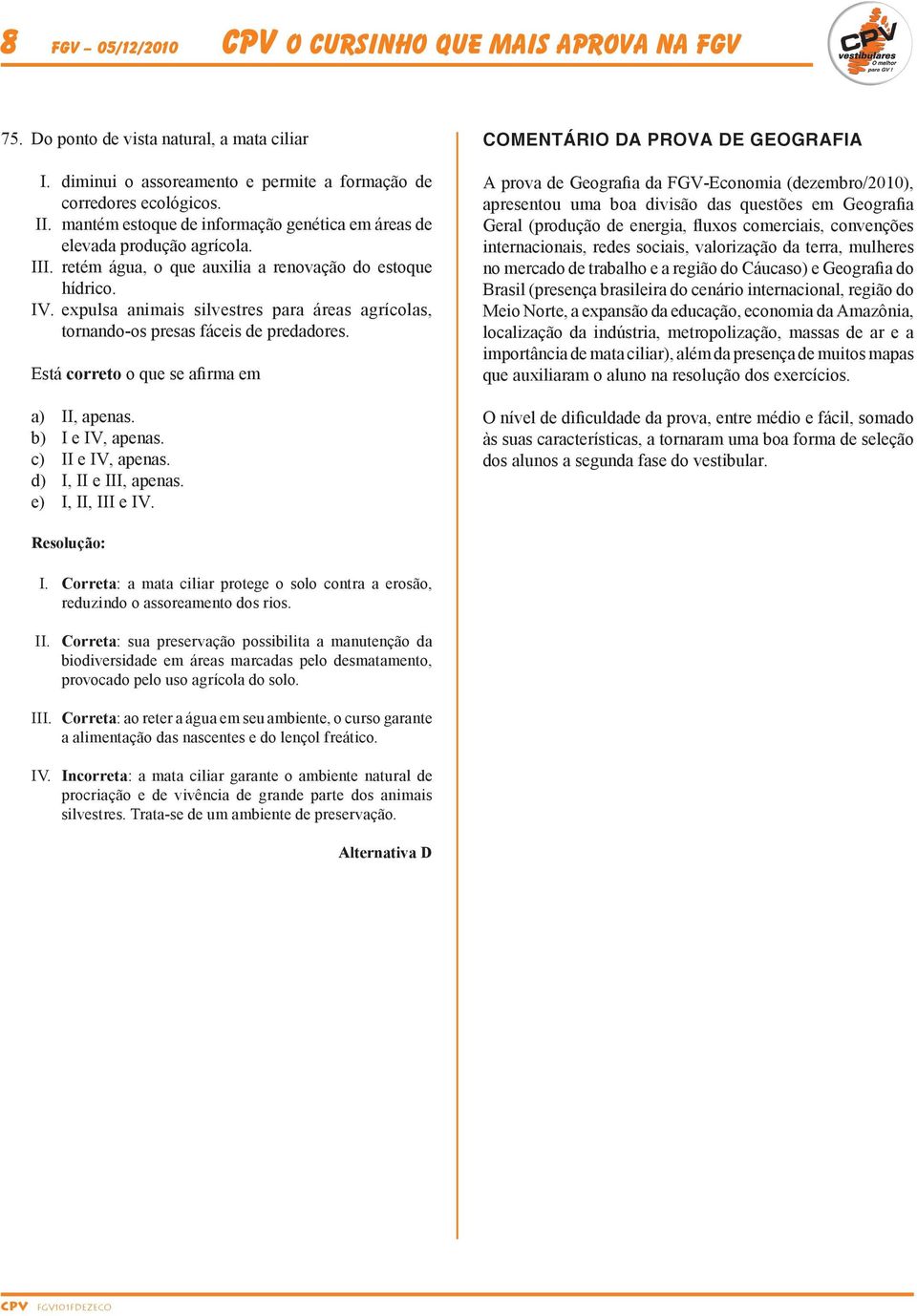 expulsa animais silvestres para áreas agrícolas, tornando-os presas fáceis de predadores. Está correto o que se afirma em a) II, apenas. b) I e IV, apenas. c) II e IV, apenas. d) I, II e III, apenas.