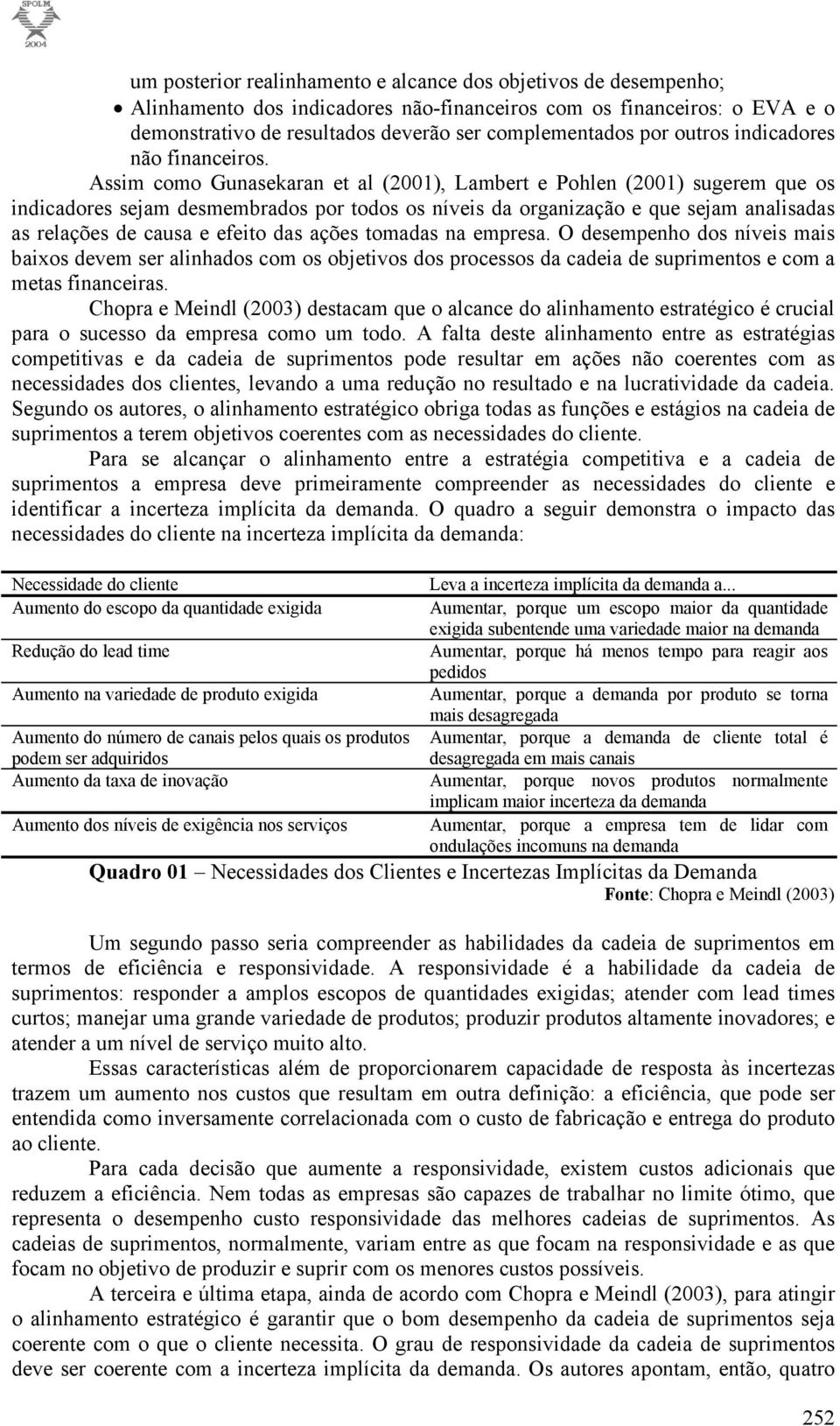 Assim como Gunasekaran et al (2001), Lambert e Pohlen (2001) sugerem que os indicadores sejam desmembrados por todos os níveis da organização e que sejam analisadas as relações de causa e efeito das