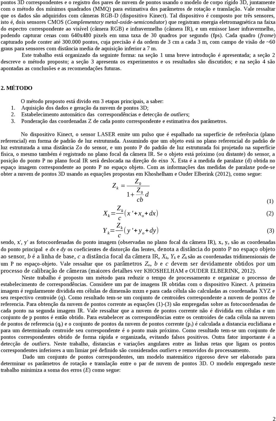 Tal dispositivo é composto por três sensores, isto é, dois sensores CMOS (Complementary metal-oxide-semicondutor) que registram energia eletromagnética na faixa do espectro correspondente ao visível