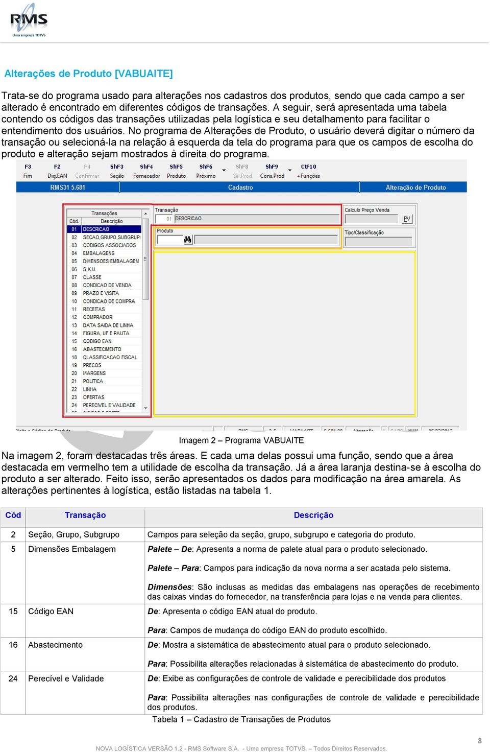 No programa de Alterações de Produto, o usuário deverá digitar o número da transação ou selecioná-la na relação à esquerda da tela do programa para que os campos de escolha do produto e alteração