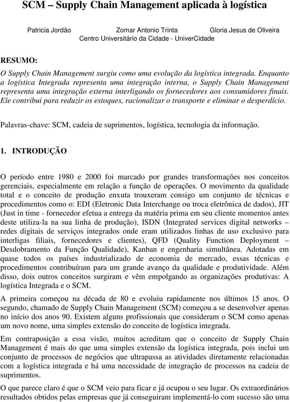 Enquanto a logística Integrada representa uma integração interna, o Supply Chain Management representa uma integração externa interligando os fornecedores aos consumidores finais.