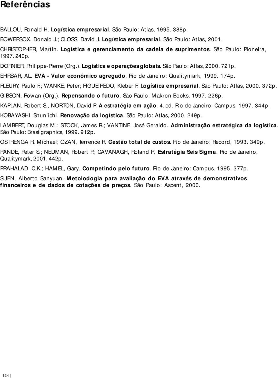 EVA - Valor econômico agregado. Rio de Janeiro: Qualitymark, 1999. 174p. FLEURY, Paulo F.; WANKE, Peter; FIGUEIREDO, Kleber F. Logística empresarial. São Paulo: Atlas, 2000. 372p. GIBSON, Rowan (Org.