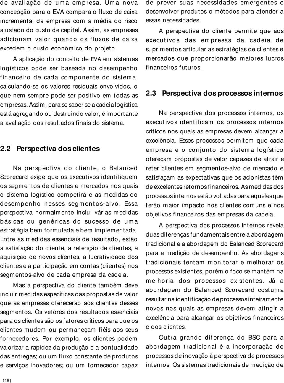 A aplicação do conceito de EVA em sistemas logísticos pode ser baseada no desempenho financeiro de cada componente do sistema, calculando-se os valores residuais envolvidos, o que nem sempre pode ser