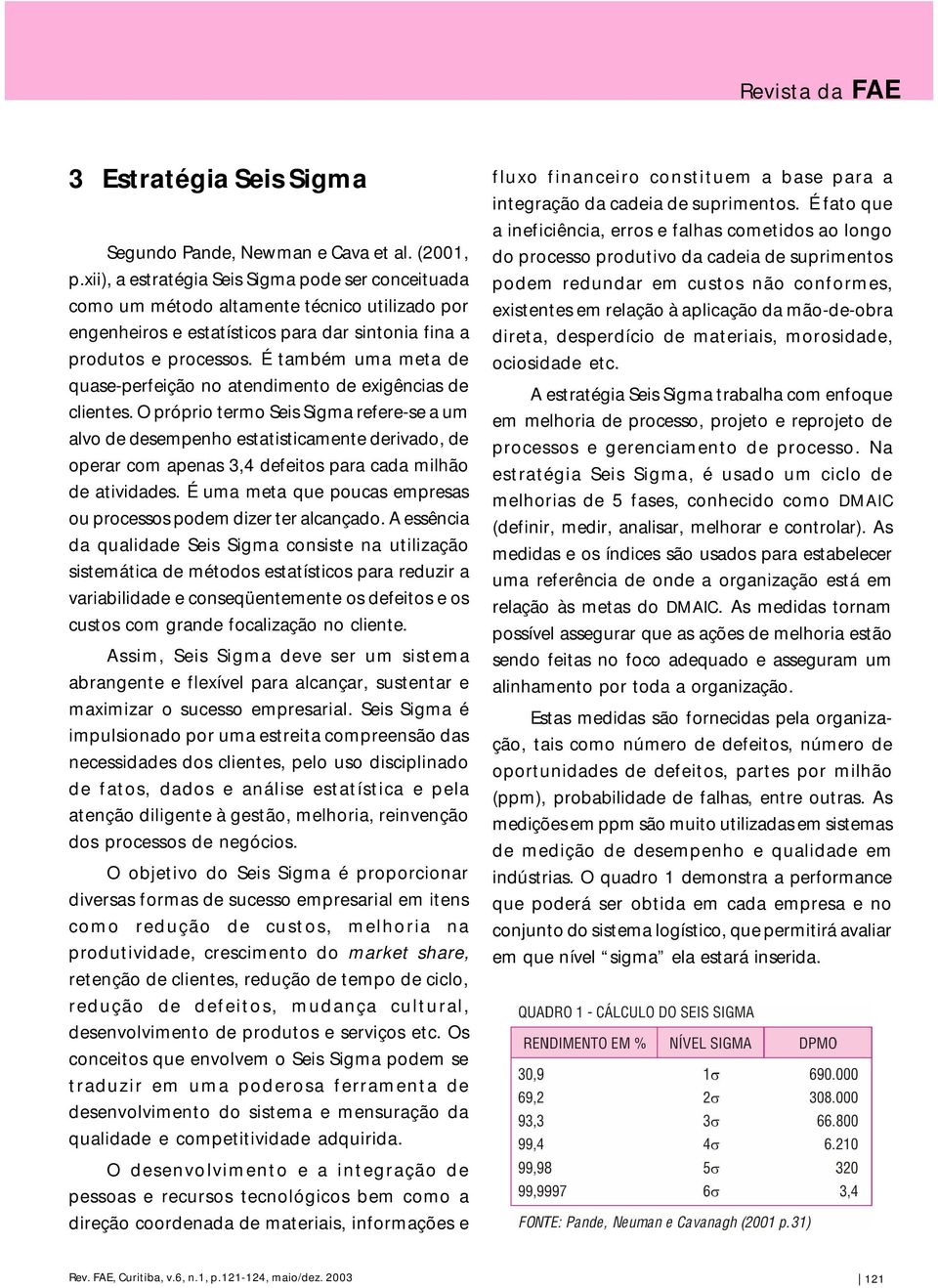 É também uma meta de quase-perfeição no atendimento de exigências de clientes.