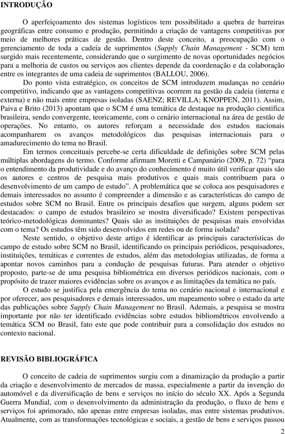 Dentro deste conceito, a preocupação com o gerenciamento de toda a cadeia de suprimentos (Supply Chain Management - SCM) tem surgido mais recentemente, considerando que o surgimento de novas