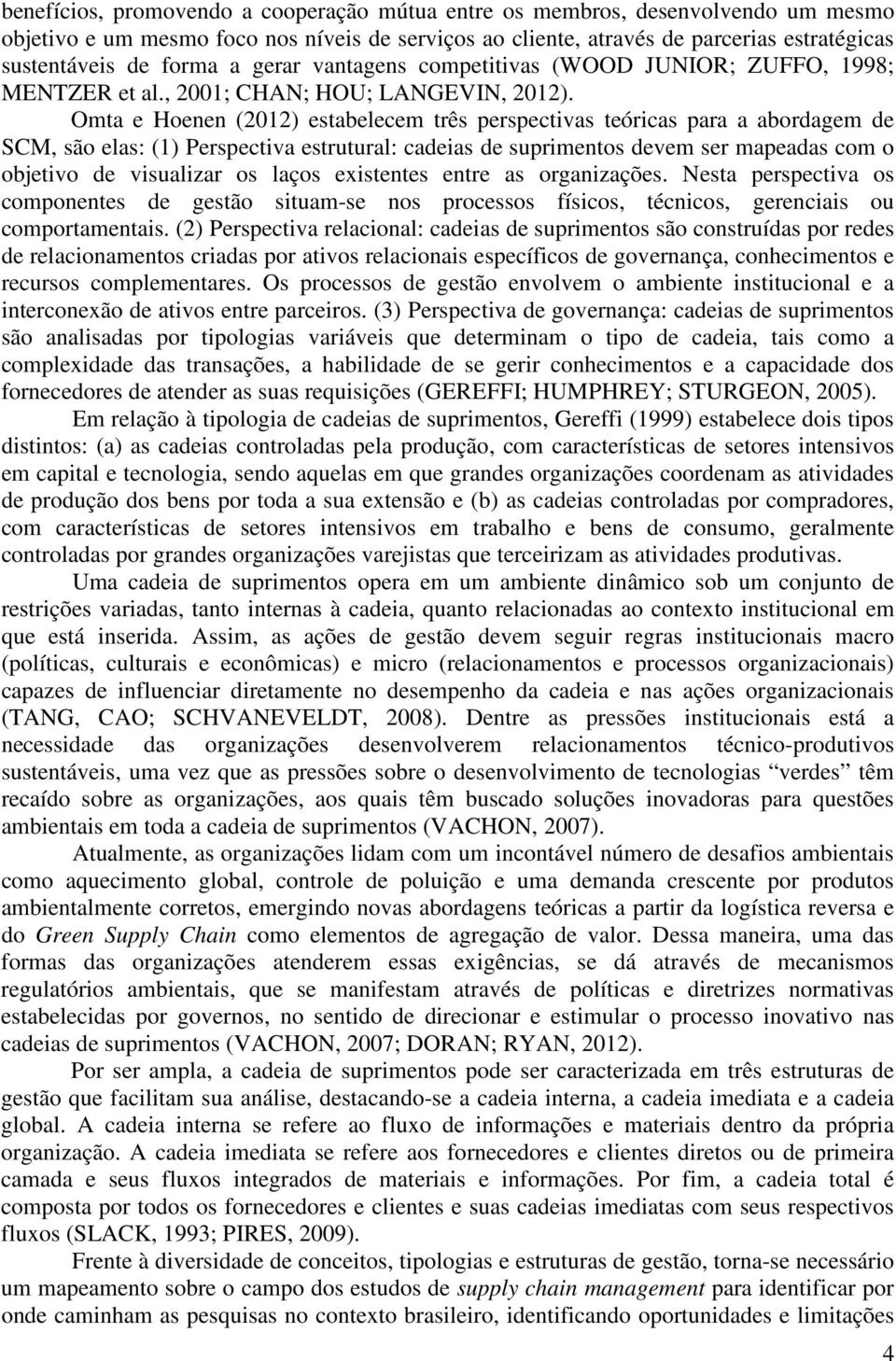 Omta e Hoenen (2012) estabelecem três perspectivas teóricas para a abordagem de SCM, são elas: (1) Perspectiva estrutural: cadeias de suprimentos devem ser mapeadas com o objetivo de visualizar os