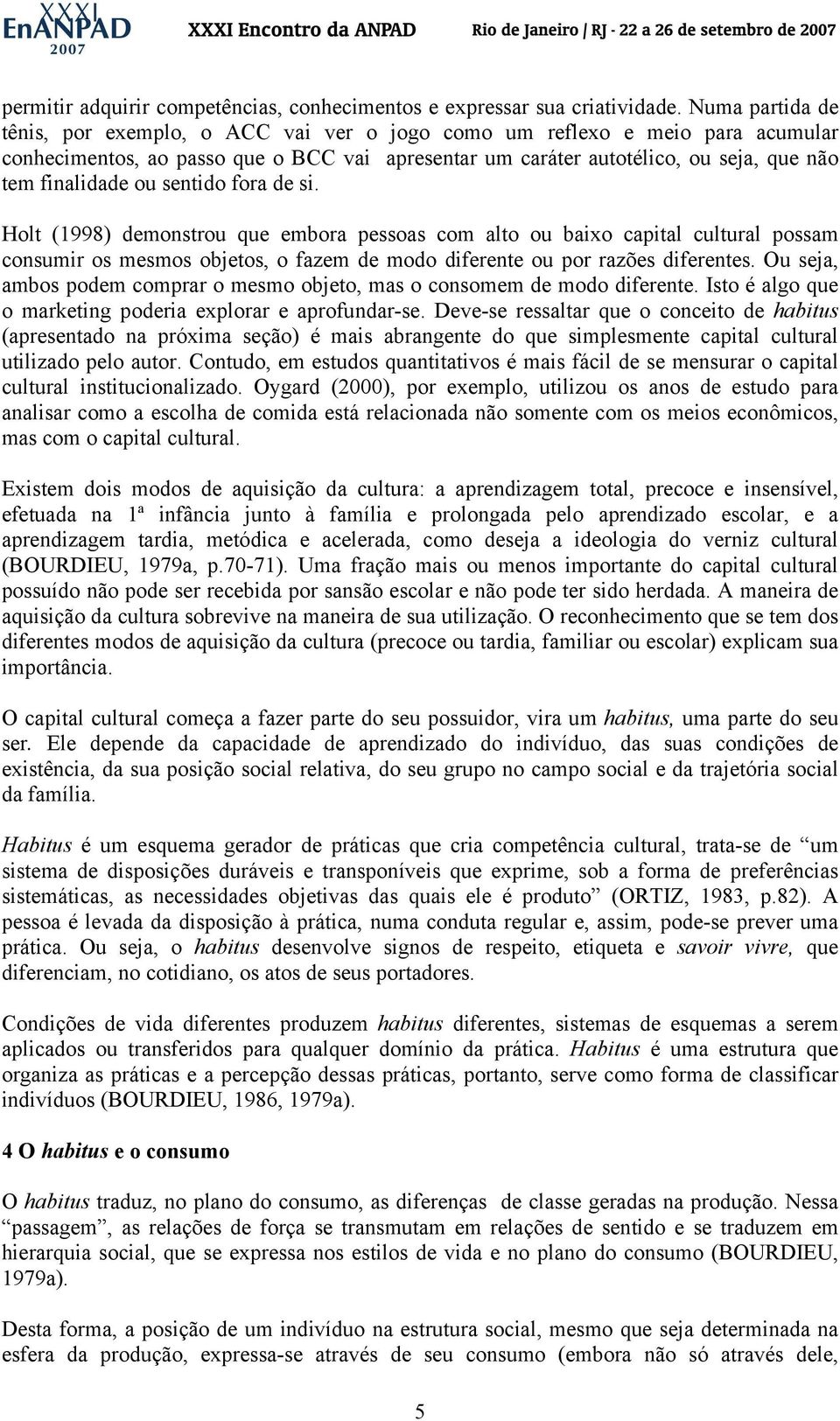 ou sentido fora de si. Holt (1998) demonstrou que embora pessoas com alto ou baixo capital cultural possam consumir os mesmos objetos, o fazem de modo diferente ou por razões diferentes.