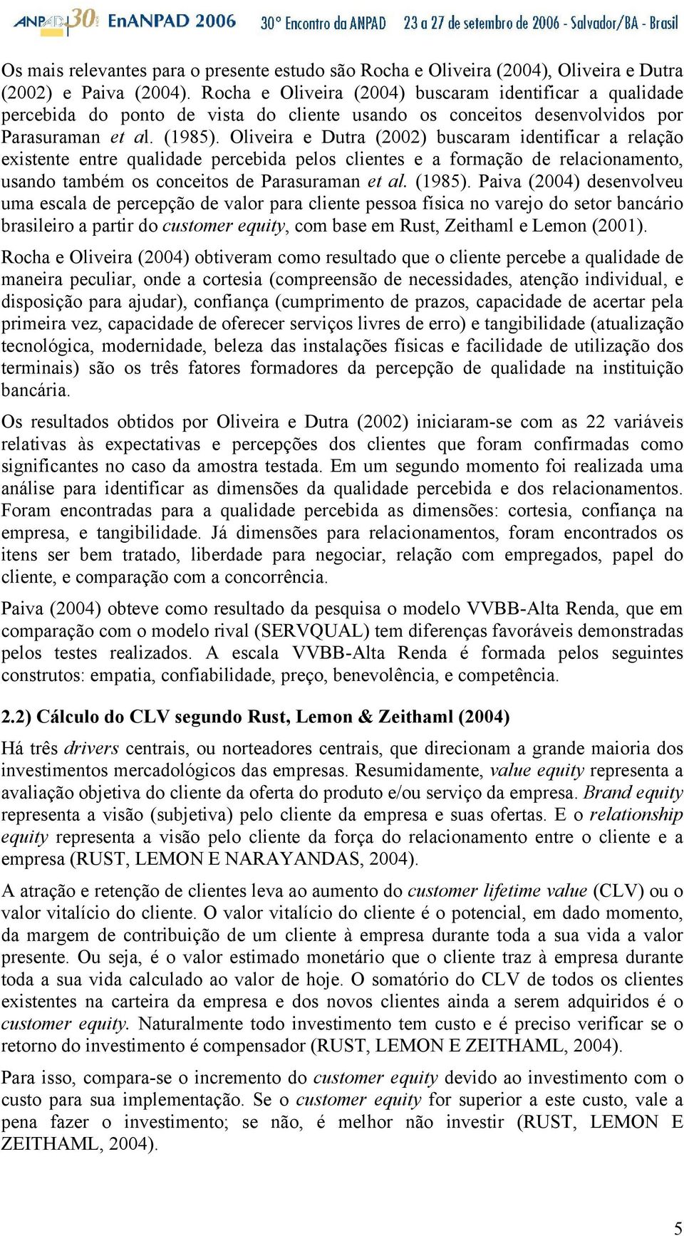 Oliveira e Dutra (2002) buscaram identificar a relação existente entre qualidade percebida pelos clientes e a formação de relacionamento, usando também os conceitos de Parasuraman et al. (1985).