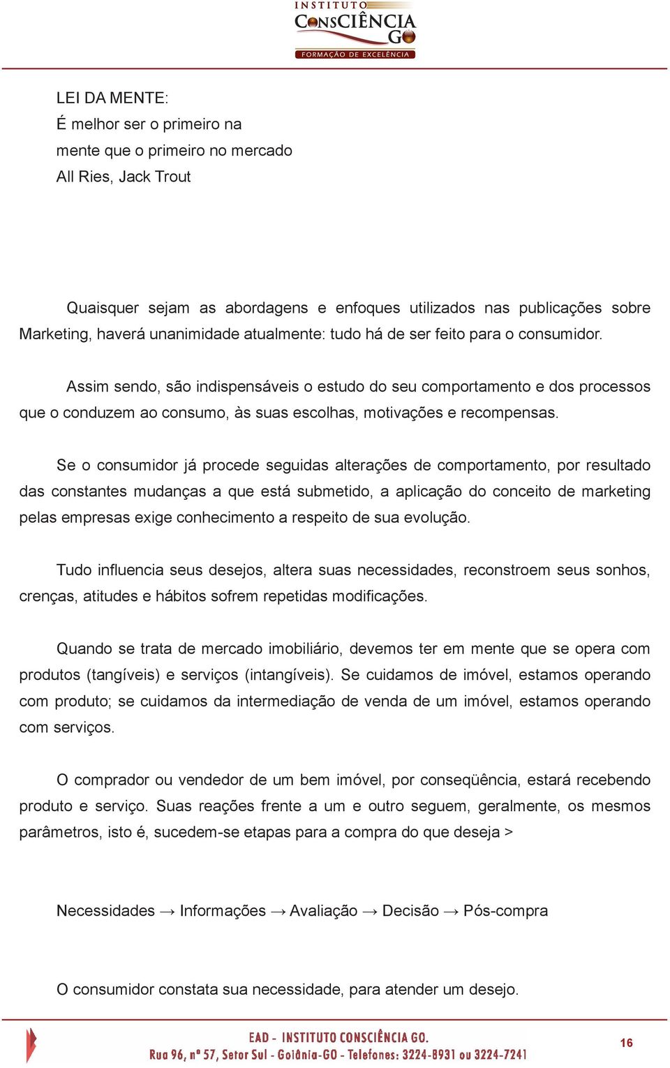 Se o consumidor já procede seguidas alterações de comportamento, por resultado das constantes mudanças a que está submetido, a aplicação do conceito de marketing pelas empresas exige conhecimento a