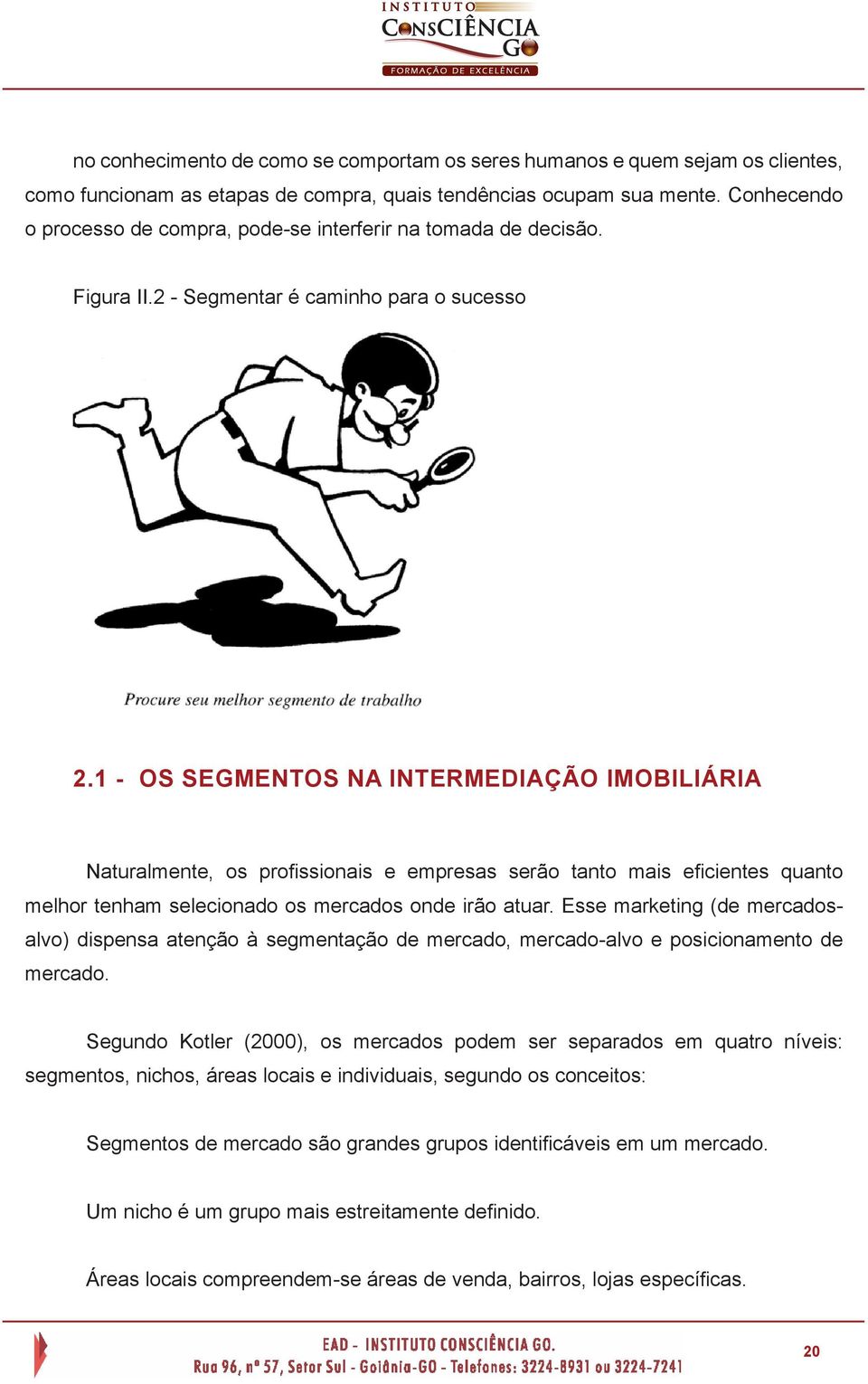 1 - OS SEGMENTOS NA INTERMEDIAÇÃO IMOBILIÁRIA Naturalmente, os profissionais e empresas serão tanto mais eficientes quanto melhor tenham selecionado os mercados onde irão atuar.