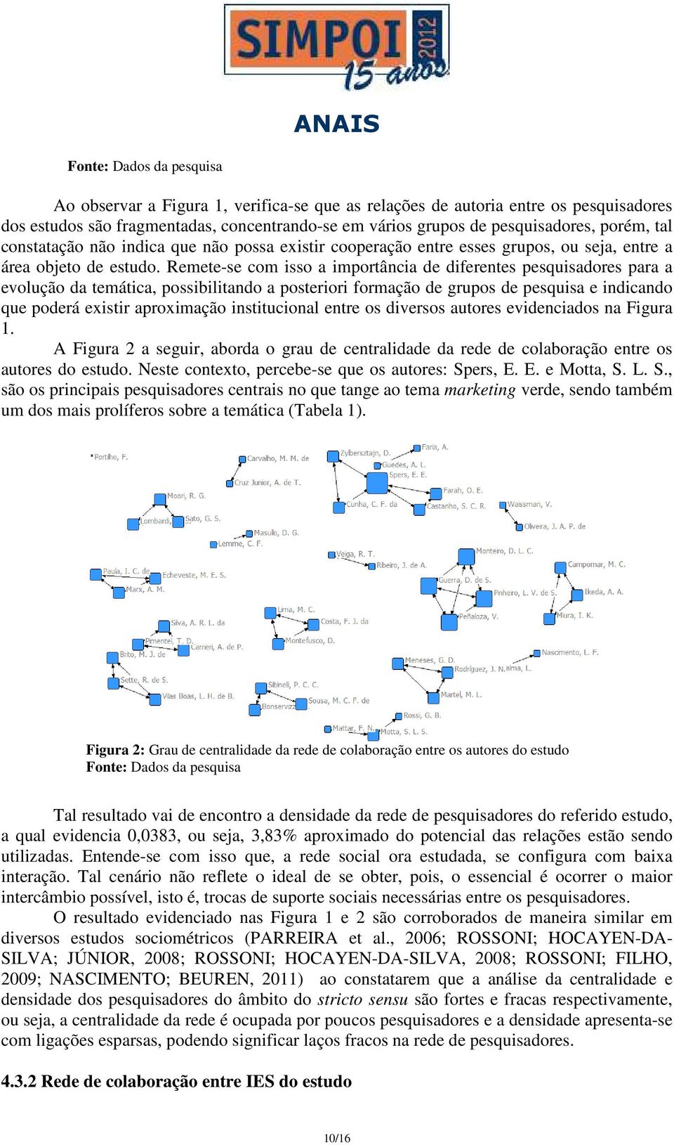 Remete-se com isso a importância de diferentes pesquisadores para a evolução da temática, possibilitando a posteriori formação de grupos de pesquisa e indicando que poderá existir aproximação