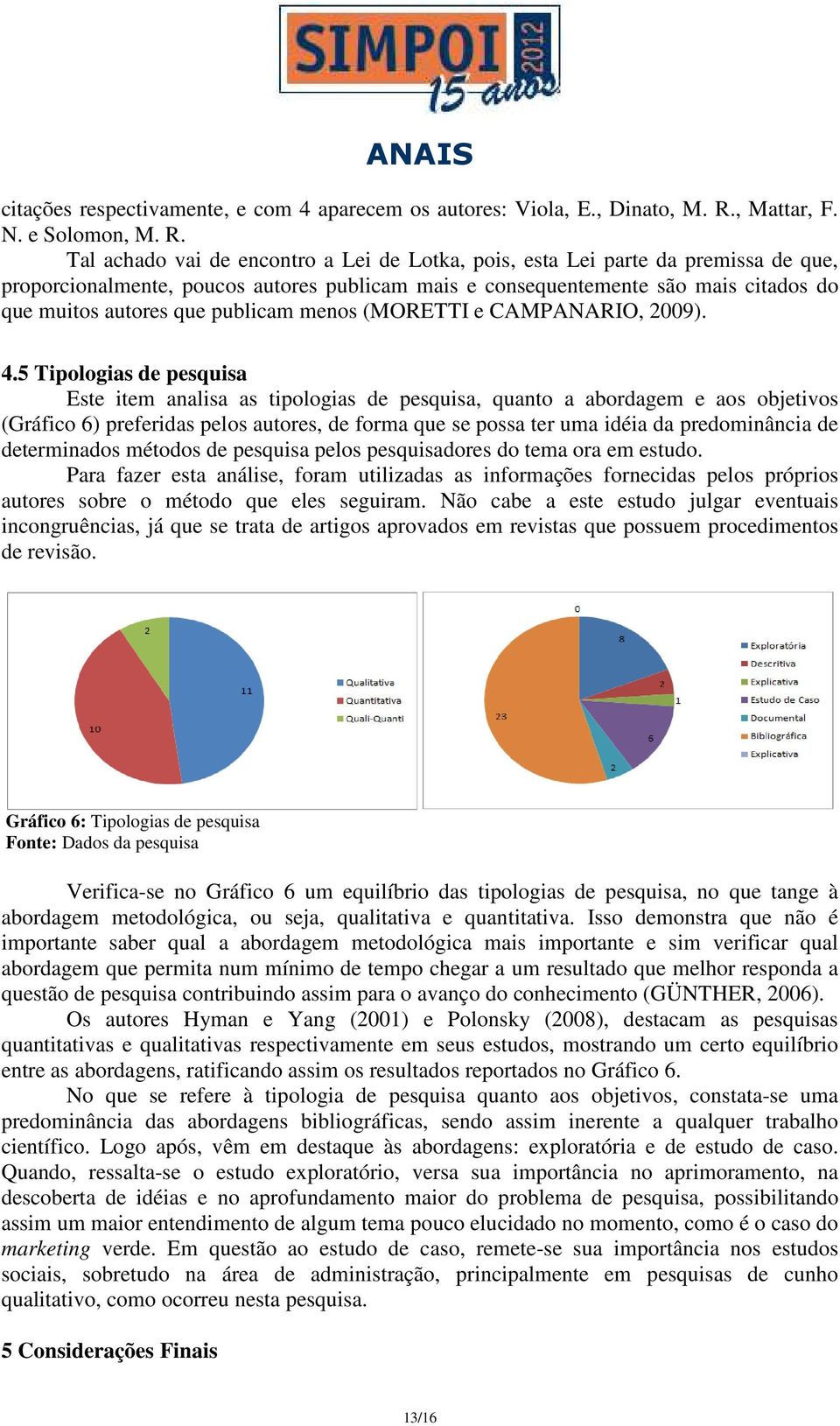 Tal achado vai de encontro a Lei de Lotka, pois, esta Lei parte da premissa de que, proporcionalmente, poucos autores publicam mais e consequentemente são mais citados do que muitos autores que