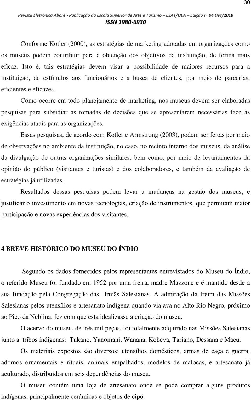 Como ocorre em todo planejamento de marketing, nos museus devem ser elaboradas pesquisas para subsidiar as tomadas de decisões que se apresentarem necessárias face às exigências atuais para as