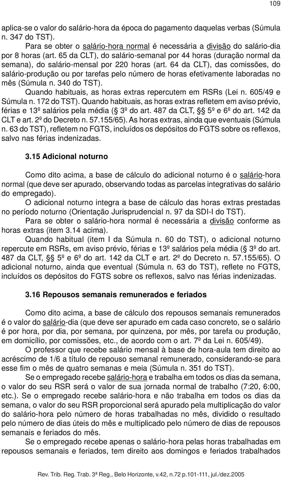 64 da CLT), das comissões, do salário-produção ou por tarefas pelo número de horas efetivamente laboradas no mês (Súmula n. 340 do TST). Quando habituais, as horas extras repercutem em RSRs (Lei n.