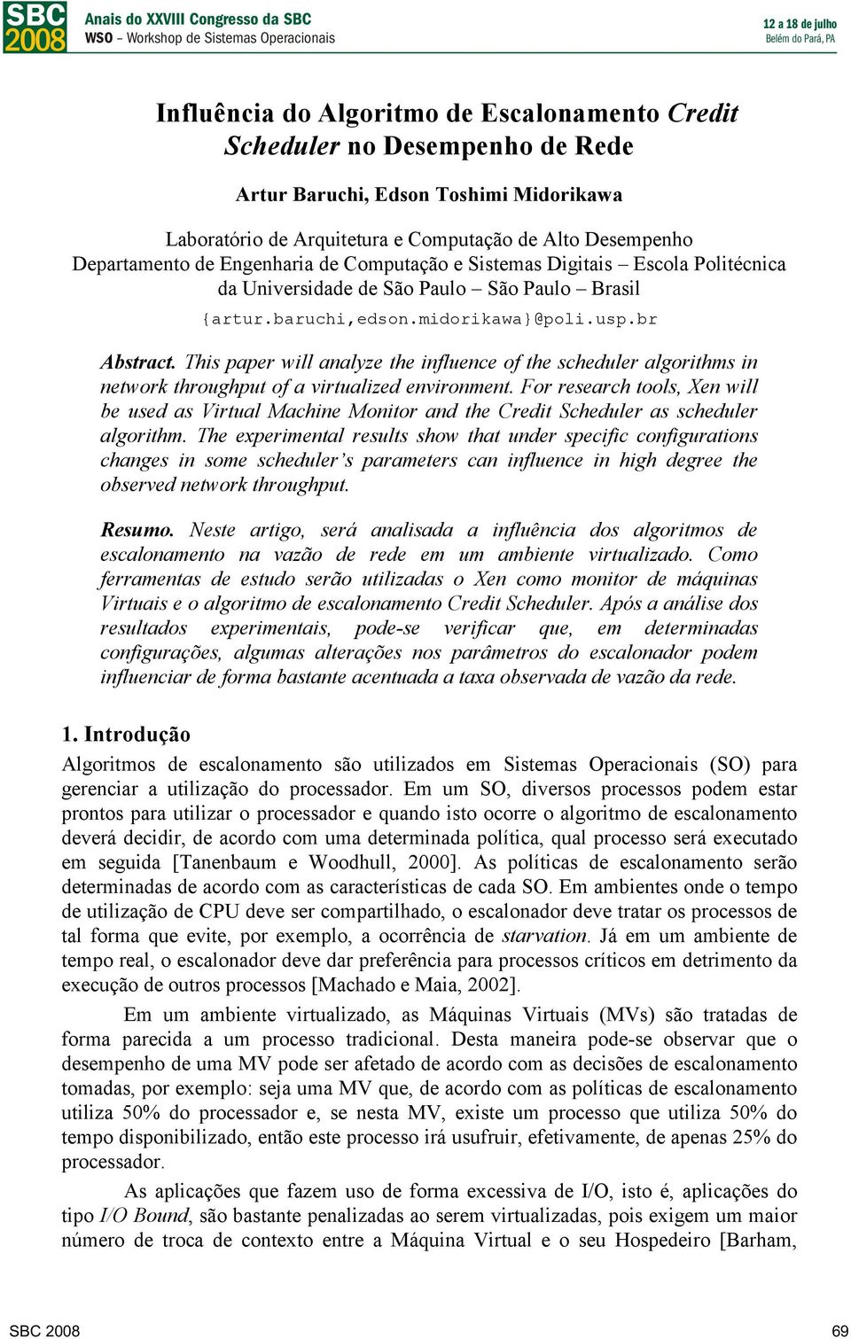 This paper will analyze the influence of the scheduler algorithms in network throughput of a virtualized environment.