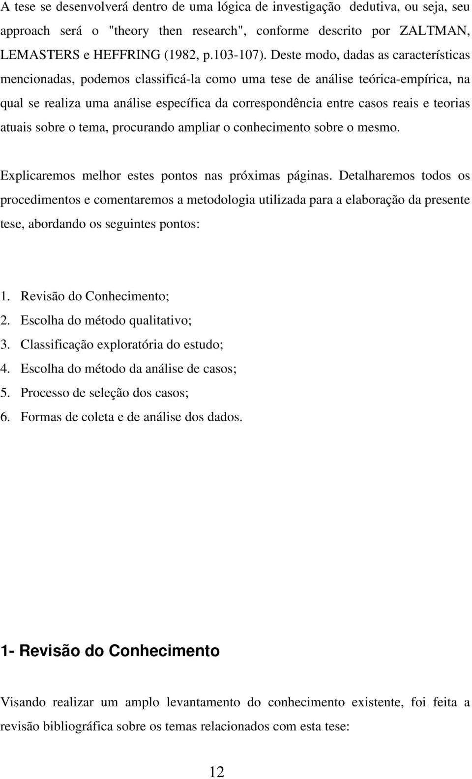 teorias atuais sobre o tema, procurando ampliar o conhecimento sobre o mesmo. Explicaremos melhor estes pontos nas próximas páginas.