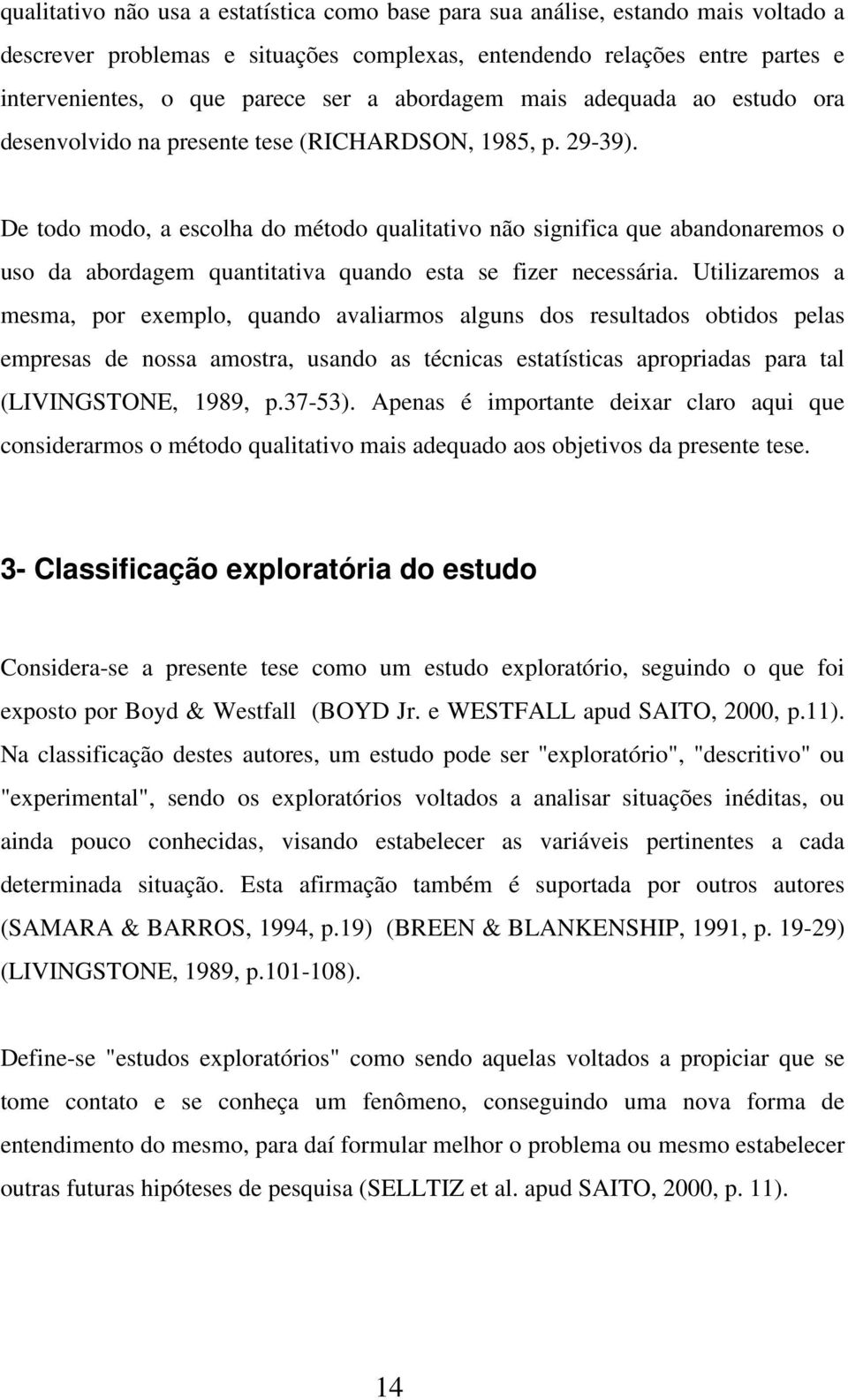 De todo modo, a escolha do método qualitativo não significa que abandonaremos o uso da abordagem quantitativa quando esta se fizer necessária.