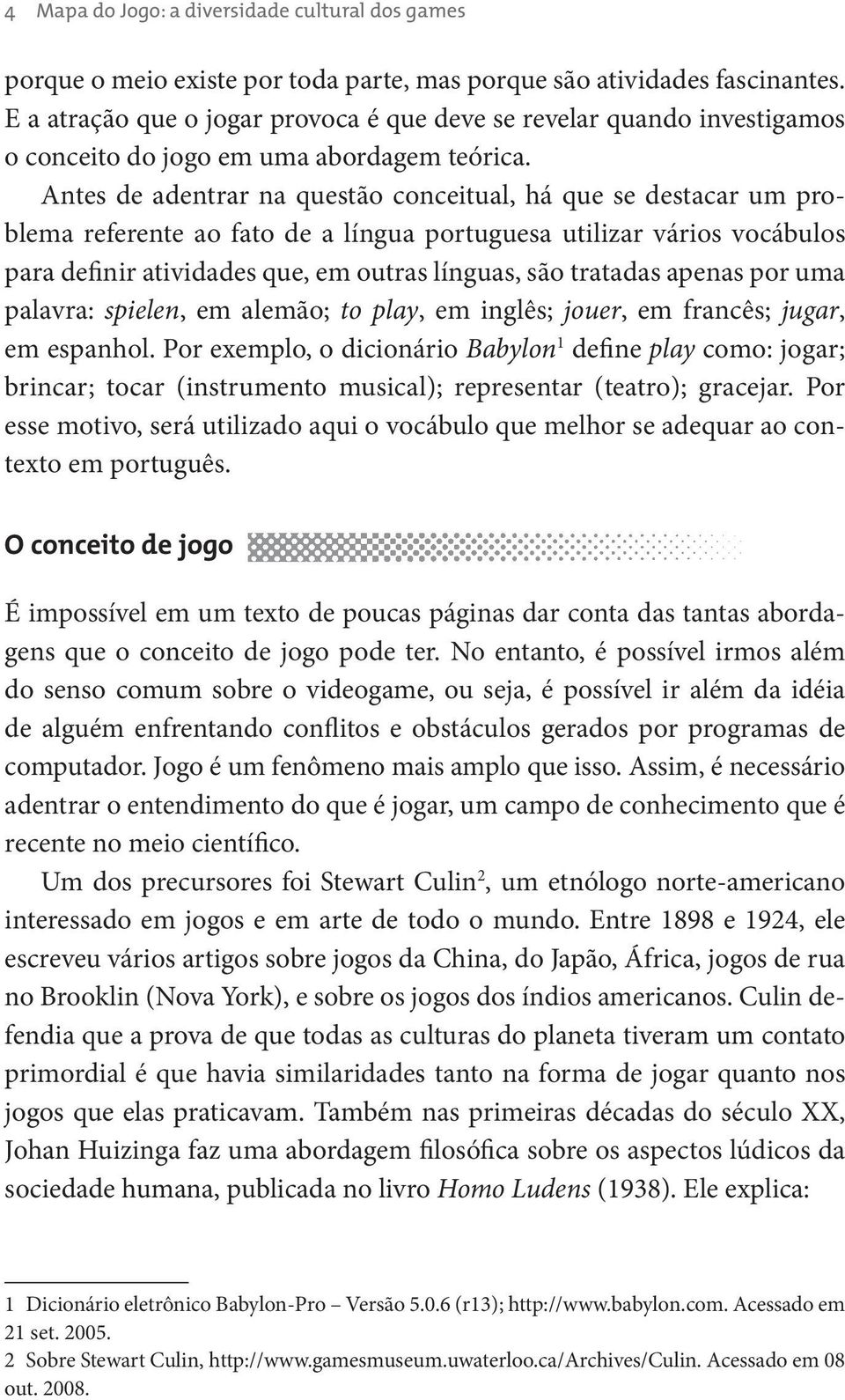 Antes de adentrar na questão conceitual, há que se destacar um problema referente ao fato de a língua portuguesa utilizar vários vocábulos para definir atividades que, em outras línguas, são tratadas