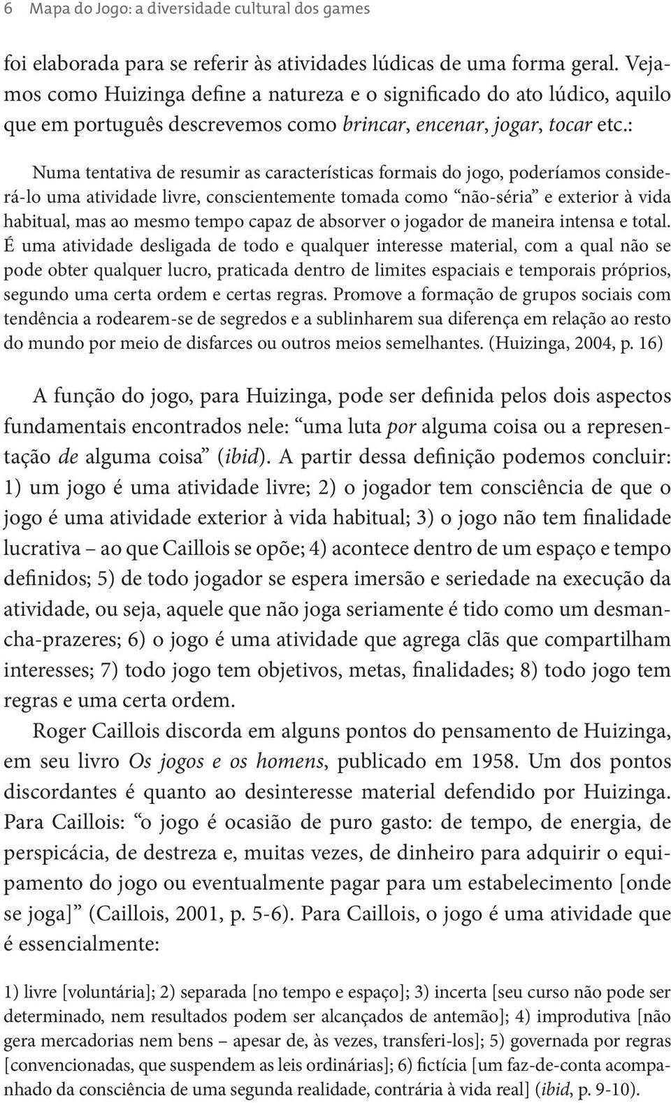 : Numa tentativa de resumir as características formais do jogo, poderíamos considerá-lo uma atividade livre, conscientemente tomada como não-séria e exterior à vida habitual, mas ao mesmo tempo capaz