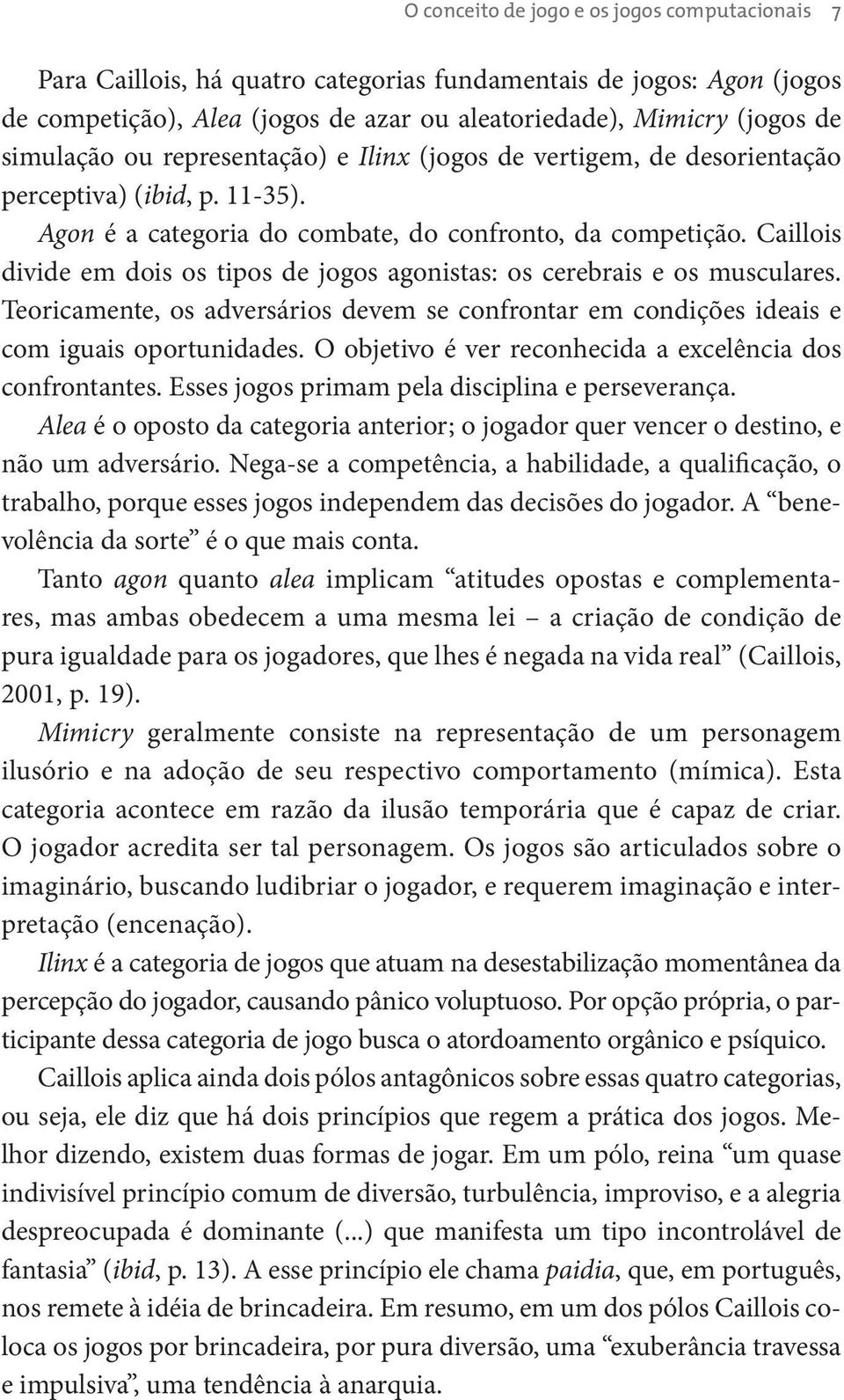 Caillois divide em dois os tipos de jogos agonistas: os cerebrais e os musculares. Teoricamente, os adversários devem se confrontar em condições ideais e com iguais oportunidades.