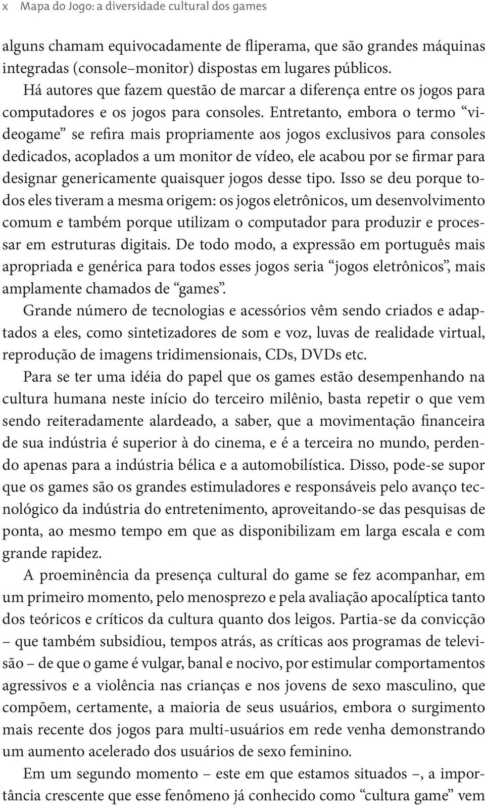 Entretanto, embora o termo videogame se refira mais propriamente aos jogos exclusivos para consoles dedicados, acoplados a um monitor de vídeo, ele acabou por se firmar para designar genericamente