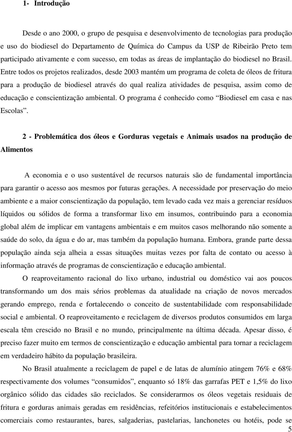 Entre todos os projetos realizados, desde 2003 mantém um programa de coleta de óleos de fritura para a produção de biodiesel através do qual realiza atividades de pesquisa, assim como de educação e