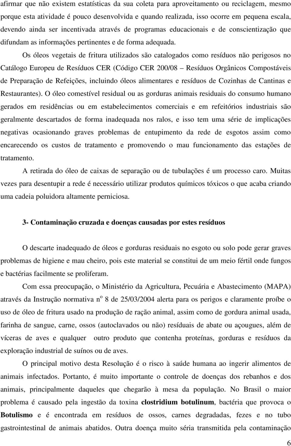 Os óleos vegetais de fritura utilizados são catalogados como resíduos não perigosos no Catálogo Europeu de Resíduos CER (Código CER 200/08 Resíduos Orgânicos Compostáveis de Preparação de Refeições,