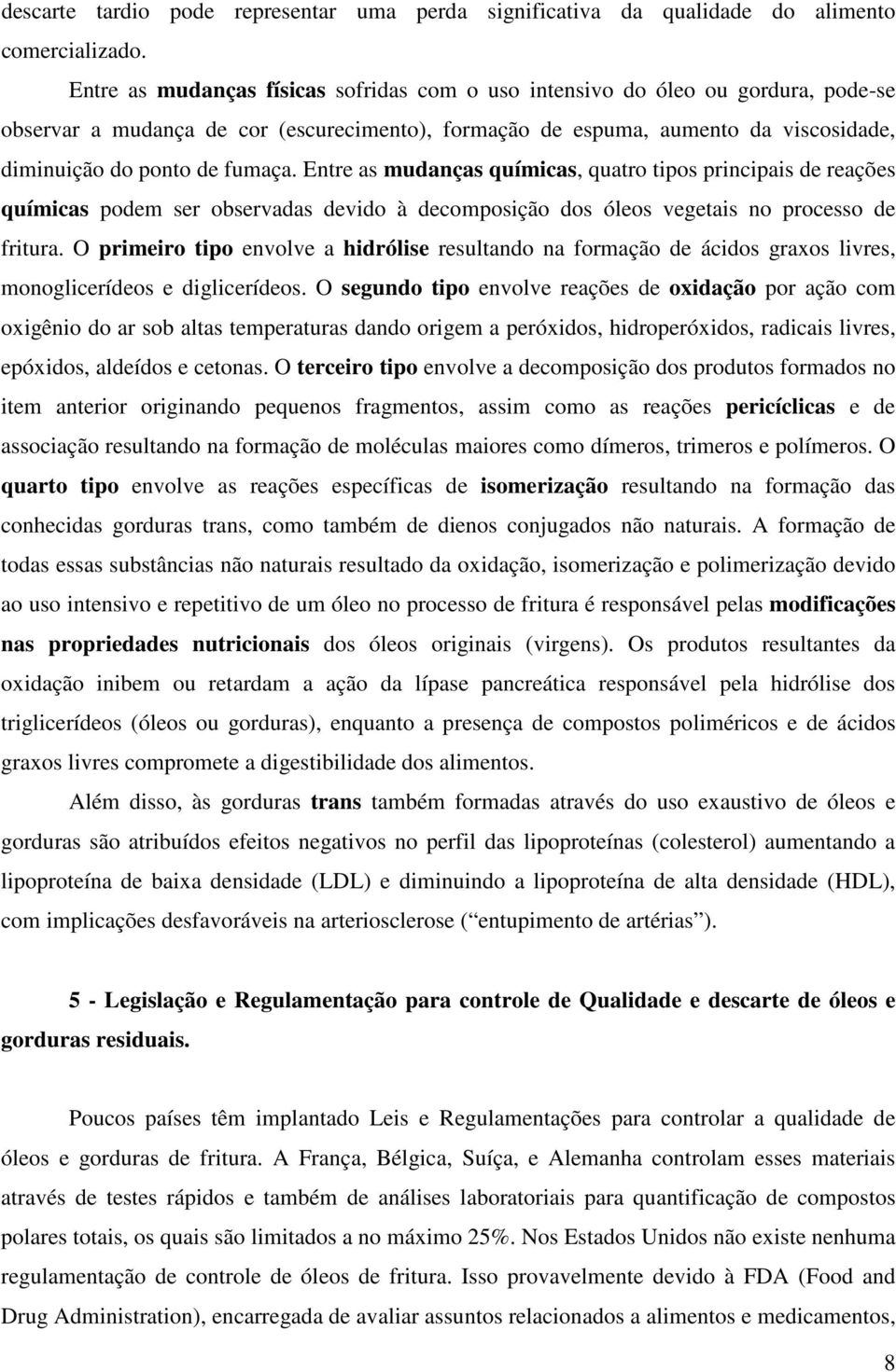 Entre as mudanças químicas, quatro tipos principais de reações químicas podem ser observadas devido à decomposição dos óleos vegetais no processo de fritura.