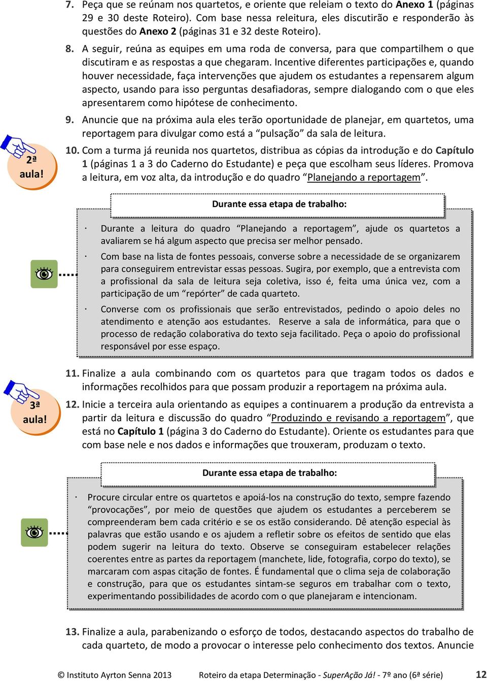 A seguir, reúna as equipes em uma roda de conversa, para que compartilhem o que discutiram e as respostas a que chegaram.