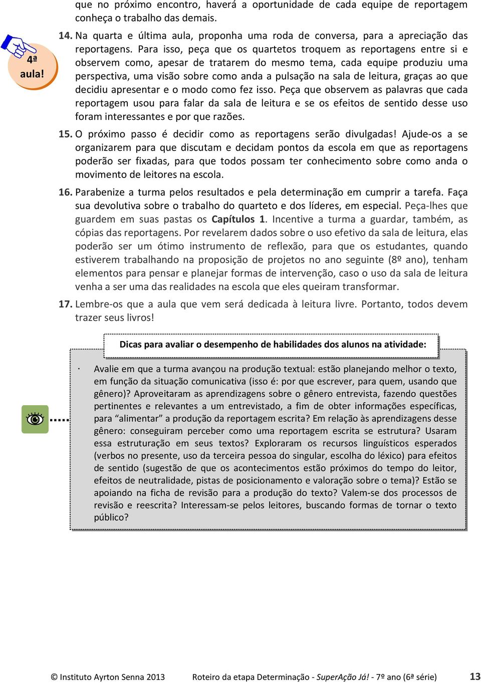 Para isso, peça que os quartetos troquem as reportagens entre si e observem como, apesar de tratarem do mesmo tema, cada equipe produziu uma perspectiva, uma visão sobre como anda a pulsação na sala