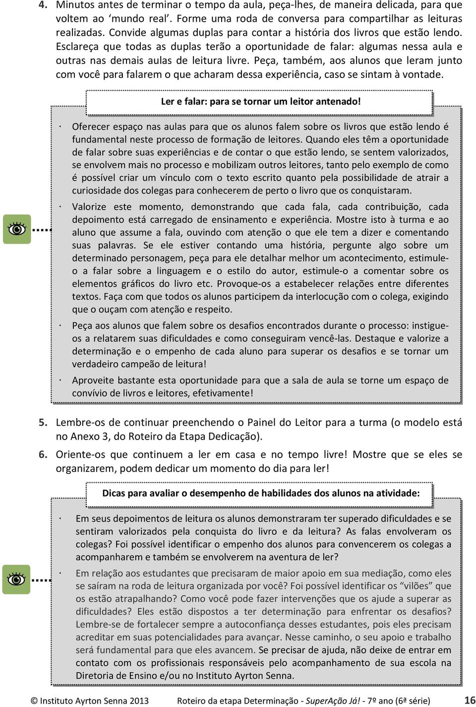 Peça, também, aos alunos que leram junto com você para falarem o que acharam dessa experiência, caso se sintam à vontade. Ler e falar: para se tornar um leitor antenado!