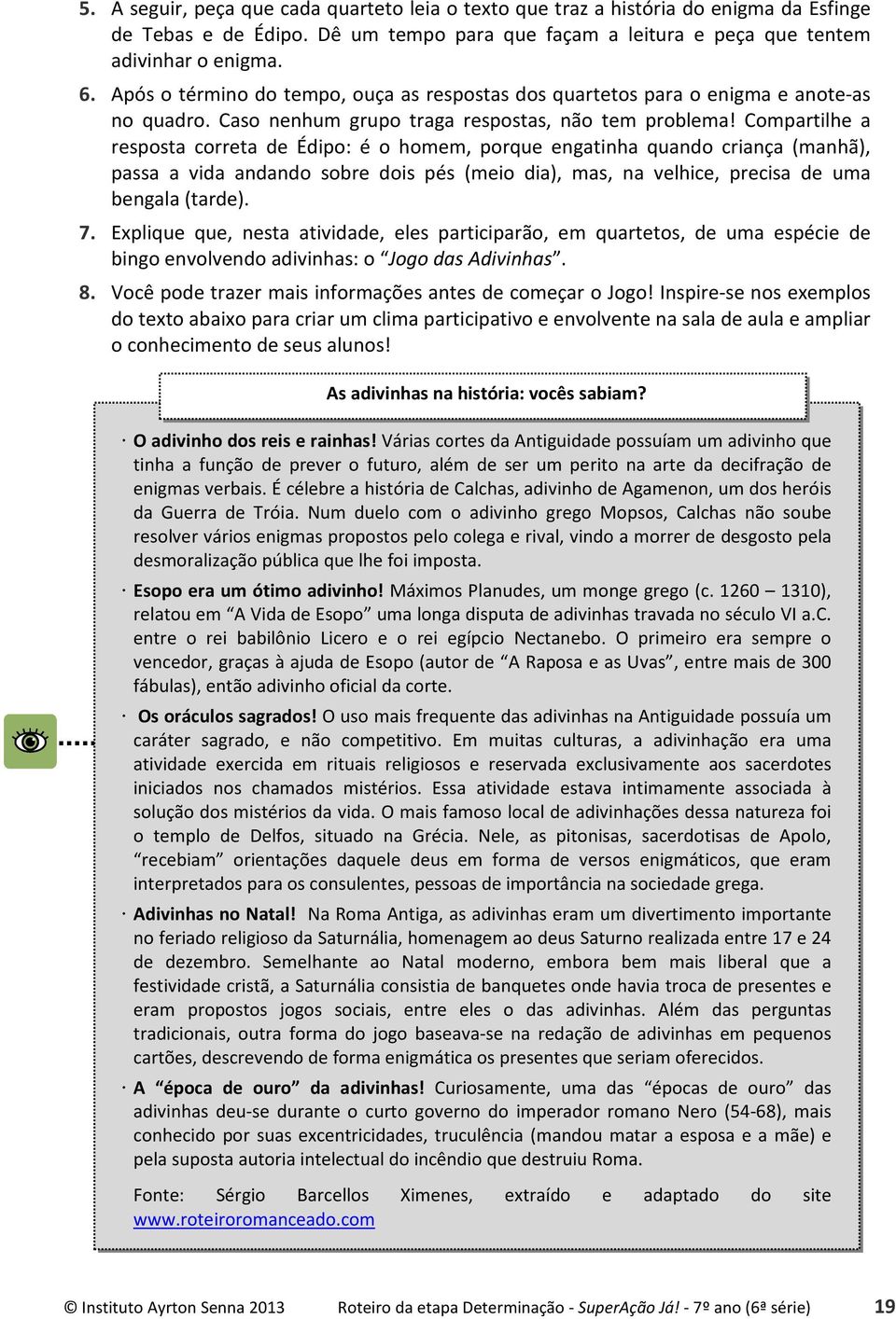 Compartilhe a resposta correta de Édipo: é o homem, porque engatinha quando criança (manhã), passa a vida andando sobre dois pés (meio dia), mas, na velhice, precisa de uma bengala (tarde). 7.