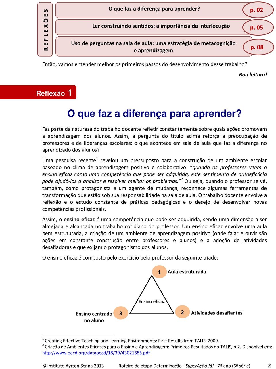 Faz parte da natureza do trabalho docente refletir constantemente sobre quais ações promovem a aprendizagem dos alunos.