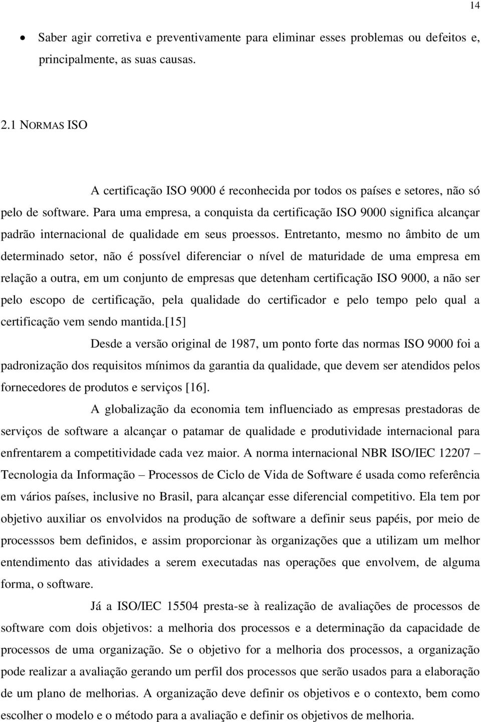 Para uma empresa, a conquista da certificação ISO 9000 significa alcançar padrão internacional de qualidade em seus proessos.