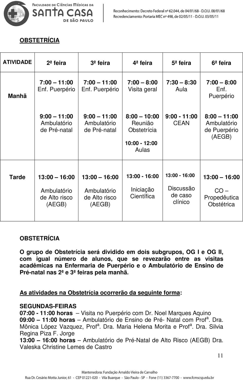 13:00-16:00 13:00 16:00 de Alto risco (AEGB) de Alto risco (AEGB) Iniciação Científica Discussão de caso clínico CO Propedêutica Obstétrica OBSTETRÍCIA O grupo de Obstetrícia será dividido em dois