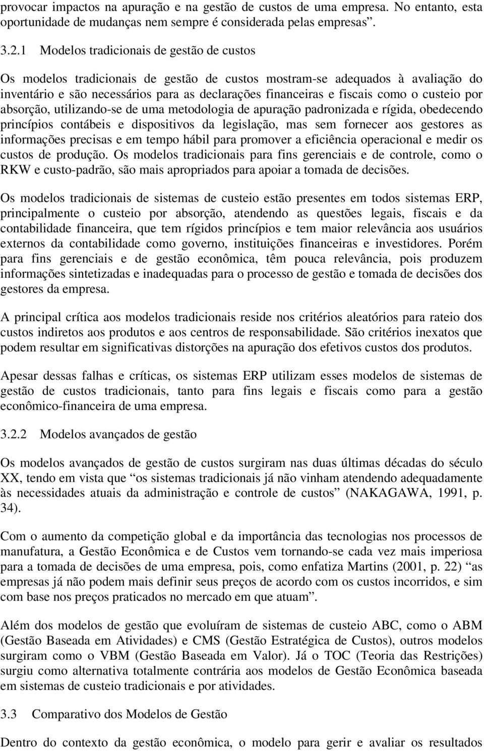 o custeio por absorção, utilizando-se de uma metodologia de apuração padronizada e rígida, obedecendo princípios contábeis e dispositivos da legislação, mas sem fornecer aos gestores as informações