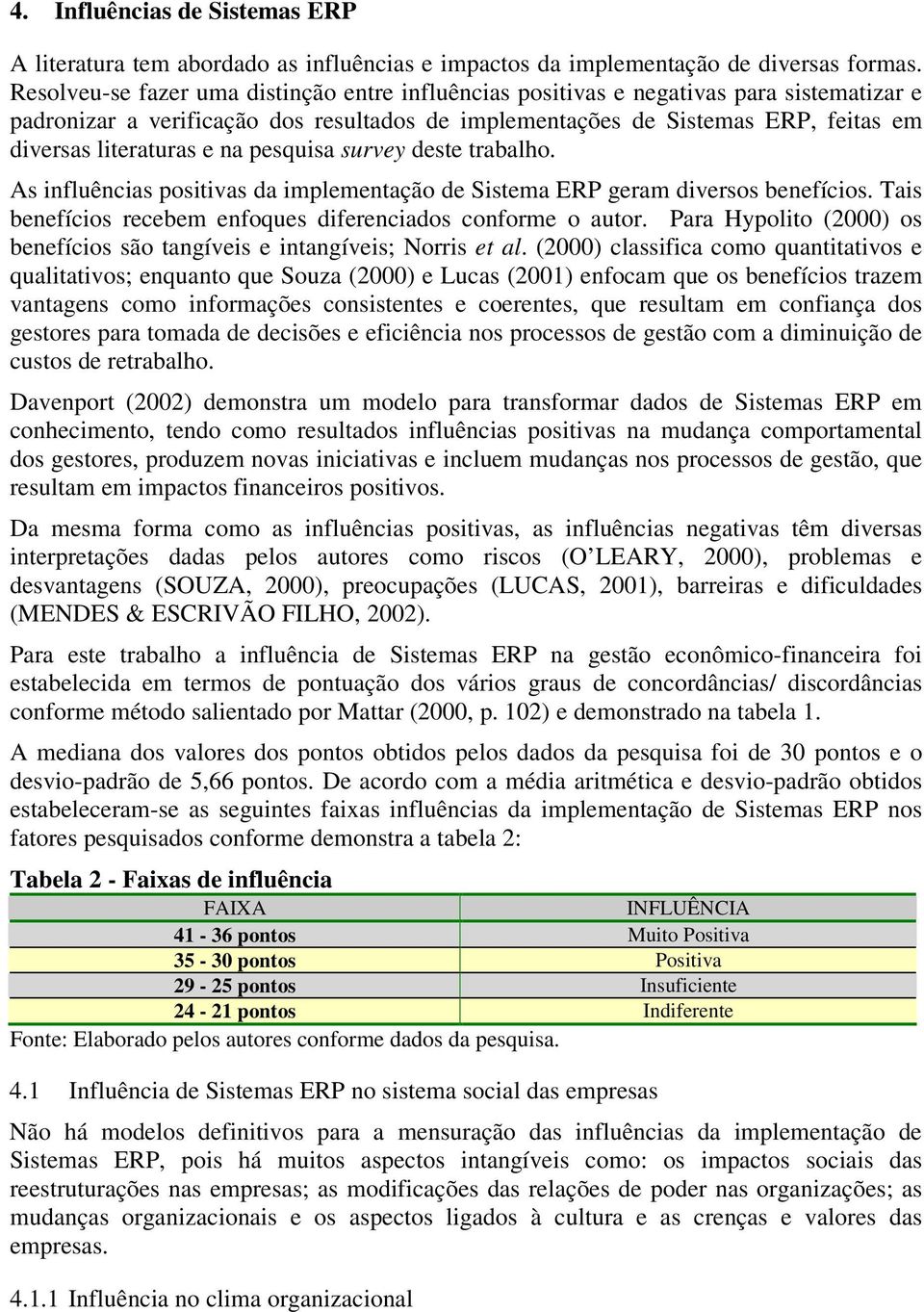 na pesquisa survey deste trabalho. As influências positivas da implementação de Sistema ERP geram diversos benefícios. Tais benefícios recebem enfoques diferenciados conforme o autor.